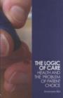 Image for The logic of care: health and the problem of patient choice