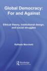 Image for Global Democracy: For and Against : Ethical Theory, Institutional Design and Social Struggles