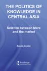 Image for The Politics of Knowledge in Central Asia: Science Between Marx and the Market