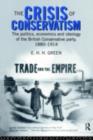 Image for The crisis of conservatism: the politics, economics and ideology of the British Conservative party, 1880-1914