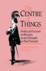 Image for The Centre of Things: Political Fiction from Disraeli to the Present