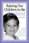 Image for Raising our children to be resilient: a guide to helping children cope with trauma in today&#39;s world