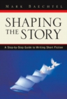 Image for Shaping the Story : A Step-by-step Guide to Writing Short Fiction