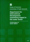 Image for Department for International Development : maximising impact in the water sector, thirtieth report of session 2002-03, report, together with formal minutes and oral evidence