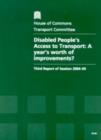 Image for Disabled people&#39;s access to transport : a year&#39;s worth of improvements?, third report of session 2004-05, report, together with formal minutes, oral and written evidence