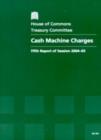 Image for Cash machine charges : fifth report of session 2004-05, report, together with formal minutes, oral and written evidence