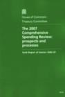 Image for The 2007 Comprehensive Spending Review : prospects and processes, sixth report of session 2006-07, report, together with formal minutes, oral and written evidence