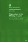 Image for The creation of the Ministry of Justice : sixth report of session 2006-07, report, together with formal minutes, oral and written evidence