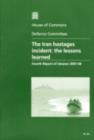 Image for The Iran hostages incident : the lessons learned, fourth report of session 2007-08, report, together with formal minutes, and written evidence