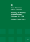 Image for Ministry of Defence supplementary estimate 2011-12 : first report of session 2012-13, report, together with formal minutes, and written evidence