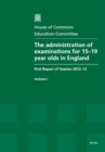 Image for The Administration of Examinations for 15-19 Year Olds in England : First Report of Session 2012-13, Vol. 1: Report, Together with Formal Minutes