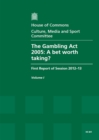 Image for The Gambling Act 2005 : a bet worth taking?, first report of session 2012-13, Vol. 1: Report, together with formal minutes, oral and written evidence