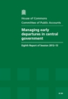 Image for Managing early departures in central government : eighth report of session 2012-13, report, together with formal minutes, oral and written evidence