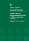 Image for Mutual and co-operative approaches to delivering local services : fifth report of session 2012-13, report, together with formal minutes, oral and written evidence