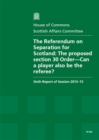 Image for The referendum on separation for Scotland : the proposed section 30 Order - can a player also be the referee?, 6th report of session 2012-13, report, together with formal minutes