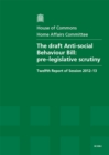 Image for The draft Anti-social Behaviour Bill : pre-legislative scrutiny, twelfth report of session 2012-13, Vol. 1: Report, together with formal minutes
