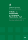 Image for Debates on Government e-petitions in Westminster Hall : sixth report of session 2012-13, report, together with formal minutes and written evidence