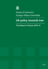 Image for UK policy towards Iran : third report of session 2014-15, report, together with formal minutes relating to the report
