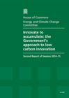 Image for Innovate to accumulate : the Government&#39;s approach to low carbon innovation, second report of session 2014-15, report, together with formal minutes relating to the report