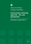 Image for Government motoring agencies - the user perspective : sixth report of session 2014-15, report, together with formal minutes relating to the report