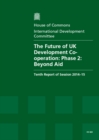 Image for The future of UK development cooperation : Phase 2: beyond aid, tenth report of session 2014-15
