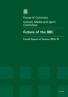 Image for Future of the BBC : fourth report of session 2014-15, report, together with formal minutes relating to the report