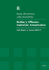 Image for Robbery Offences guideline : consultation, sixth report of session 2014-15, report, together with formal minutes