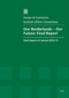 Image for Our Borderlands - our future : final report, sixth report of session 2014-15, report, together with formal minutes relating to the report
