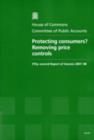 Image for Protecting consumers? : removing price controls, fifty-second report of session 2007-08, report, together with formal minutes, oral and written evidence