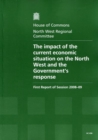 Image for The impact of the current economic situation on the North West and the Government&#39;s response : first report of session 2008-09, report, together with formal minutes, oral and written evidence
