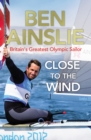 Image for Close to the wind  : Britain&#39;s greatest Olympic sailor