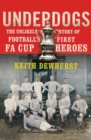 Image for Underdogs  : the unlikely story of football&#39;s first FA Cup heroes