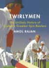Image for Twirlymen  : the unlikely history of cricket&#39;s greatest spin bowlers