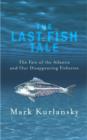 Image for The last fish tale  : the fate of the Atlantic and our disappearing fisheries