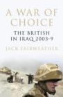 Image for A war of choice  : the British in Iraq 2003-9