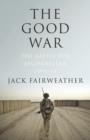 Image for The good war  : why we couldn&#39;t win the war or the peace in Afghanistan