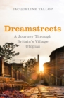 Image for Dreamstreets  : a journey through Britain&#39;s village utopias
