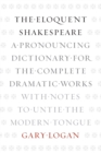 Image for The eloquent Shakespeare  : a pronouncing dictionary for the complete dramatic works with notes to untie the modern tongue