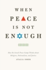 Image for When peace is not enough: how the Israeli peace camp thinks about religion, nationalism, and justice
