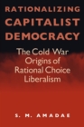 Image for Rationalizing Capitalist Democracy : The Cold War Origins of Rational Choice Liberalism
