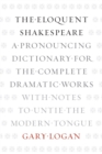 Image for The Eloquent Shakespeare: A Pronouncing Dictionary for the Complete Dramatic Works With Notes to Untie the Modern Tongue