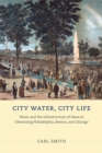 Image for City water, city life  : water and the infrastructure of ideas in urbanizing Philadelphia, Boston, and Chicago