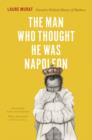 Image for The man who thought he was Napoleon  : toward a political history of madness