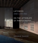 Image for Lateness and longing  : on the afterlife of photography