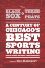 Image for From Black Sox to three-peats: a century of Chicago&#39;s best sportswriting from the Tribune, Sun-Times, and other newspapers : 46625
