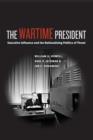Image for The wartime president: executive influence and the nationalizing politics of threat