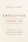 Image for Executing freedom  : the cultural life of capital punishment in the United States
