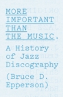 Image for More important than the music  : a history of jazz discography