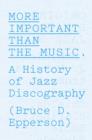 Image for More important than the music: a history of jazz discography