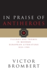 Image for In praise of antiheroes  : figures and themes in modern European literature, 1830-1980